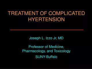 TREATMENT OF COMPLICATED HYERTENSION Joseph L. Izzo Jr, MD Professor of Medicine, Pharmacology, and Toxicology SUNY-Buf
