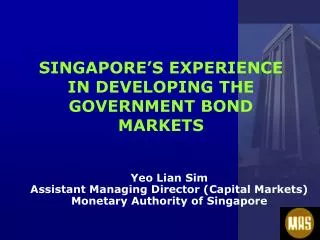 SINGAPORE’S EXPERIENCE IN DEVELOPING THE GOVERNMENT BOND MARKETS