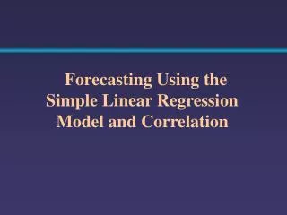 Forecasting Using the Simple Linear Regression Model and Correlation