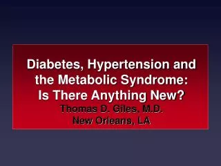 Diabetes, Hypertension and the Metabolic Syndrome: Is There Anything New? Thomas D. Giles, M.D. New Orleans, LA