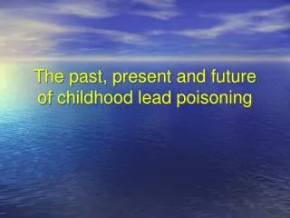 The past, present and future of childhood lead poisoning