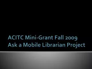ACITC Mini-Grant Fall 2009 Ask a Mobile Librarian Project