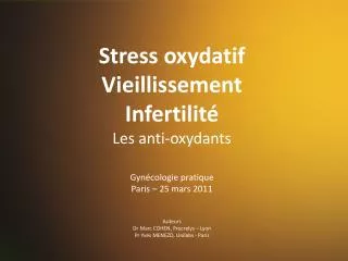 Stress oxydatif Vieillissement Infertilité Les anti-oxydants Gynécologie pratique Paris – 25 mars 2011 Auteurs Dr Marc