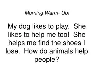 Morning Warm- Up! My dog likes to play. She likes to help me too! She helps me find the shoes I lose. How do animals