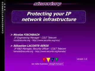 &gt; Nicolas FISCHBACH IP Engineering Manager - COLT Telecom nico@securite.org - http://www.securite.org/nico/