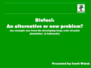 Biofuel: An alternative or new problem? (an example case from the developing large scale oil palm plantation in Indone