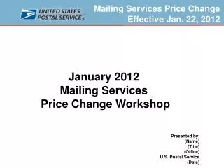 January 2012 Mailing Services Price Change Workshop Presented by: (Name) (Title) (Office) U.S. Postal Service (Date)