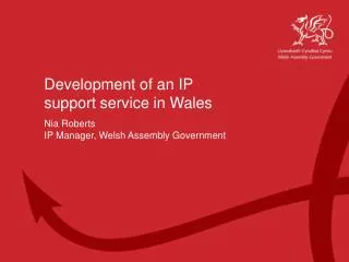 Development of an IP support service in Wales Nia Roberts IP Manager, Welsh Assembly Government