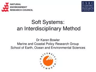 Soft Systems: an Interdisciplinary Method Dr Karen Bowler Marine and Coastal Policy Research Group School of Earth, Oc