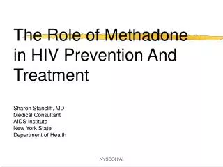 The Role of Methadone in HIV Prevention And Treatment Sharon Stancliff, MD Medical Consultant AIDS Institute New York St