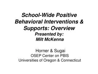 School-Wide Positive Behavioral Interventions &amp; Supports: Overview Presented by: Milt McKenna