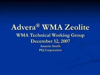 Advera ® WMA Zeolite WMA Technical Working Group December 12, 2007 Annette Smith PQ Corporation