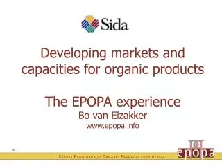Developing markets and capacities for organic products The EPOPA experience Bo van Elzakker www.epopa.info