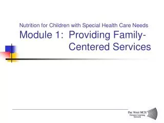 Nutrition for Children with Special Health Care Needs Module 1: Providing Family- 			Centered Services