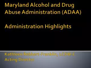 Maryland Alcohol and Drug Abuse Administration (ADAA) Administration Highlights Kathleen Rebbert -Franklin, LCSW-C Act