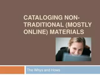 CATALOGING NON-TRADITIONAL (MOSTLY ONLINE) MATERIALS