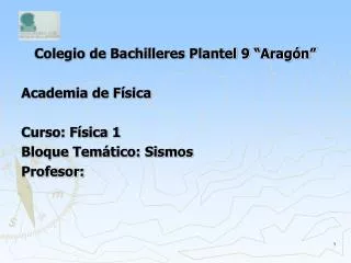 Colegio de Bachilleres Plantel 9 “Aragón” Academia de Física Curso: Física 1 Bloque Temático: Sismos Profesor: