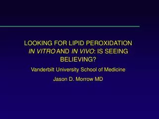 LOOKING FOR LIPID PEROXIDATION IN VITRO AND IN VIVO : IS SEEING BELIEVING? Vanderbilt University School of Medicine J