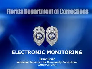 ELECTRONIC MONITORING Bruce Grant Assistant Secretary for Community Corrections January 25, 2007