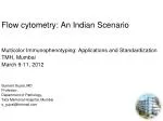 Flow cytometry: An Indian Scenario Multicolor Immunophenotyping: Applications and Standardization TMH, Mumbai March 9-11