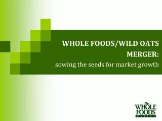 WHOLE FOODS/WILD OATS MERGER: sowing the seeds for market growth