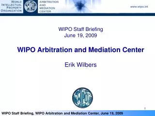 WIPO Staff Briefing June 19, 2009 WIPO Arbitration and Mediation Center Erik Wilbers