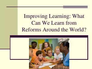 Improving Learning: What Can We Learn from Reforms Around the World?