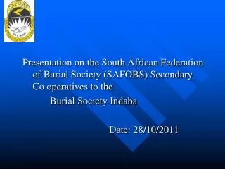Presentation on the South African Federation of Burial Society (SAFOBS) Secondary Co operatives to the Buria