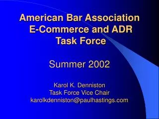 American Bar Association E-Commerce and ADR Task Force Summer 2002 Karol K. Denniston Task Force Vice Chair karolkden