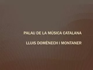 PALAU DE LA MÚSICA CATALANA LLUIS DOMÈNECH I MONTANER