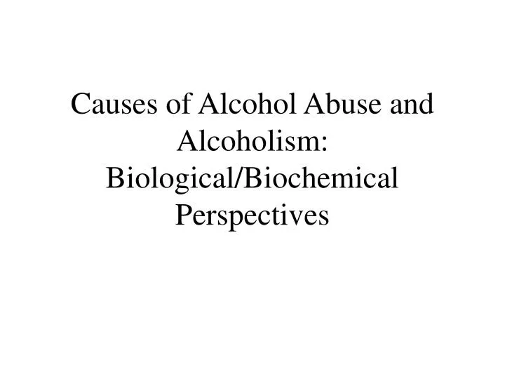 causes of alcohol abuse and alcoholism biological biochemical perspectives