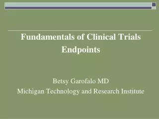 Fundamentals of Clinical Trials Endpoints Betsy Garofalo MD Michigan Technology and Research Institute