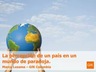 La percepción de un país en un mundo de paradoja. Marco Lezama – GfK Colombia