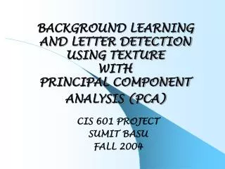 BACKGROUND LEARNING AND LETTER DETECTION USING TEXTURE WITH PRINCIPAL COMPONENT ANALYSIS (PCA)