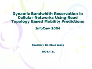 Dynamic Bandwidth Reservation in Cellular Networks Using Road Topology Based Mobility Predictions InfoCom 2004
