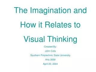 The Imagination and How it Relates to Visual Thinking Created By: John Cola Southern Polytechnic State University Arts 3