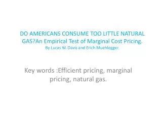 DO AMERICANS CONSUME TOO LITTLE NATURAL GAS?An Empirical Test of Marginal Cost Pricing. By Lucas W. Davis and Erich M