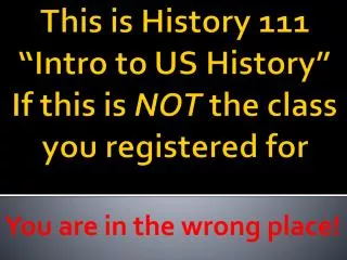 This is History 111 “Intro to US History” If this is NOT the class you registered for