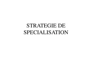 STRATEGIE DE SPECIALISATION