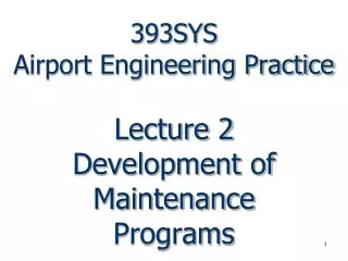 393SYS Airport Engineering Practice Lecture 2 Development of Maintenance Programs