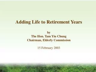 Adding Life to Retirement Years by The Hon. Tam Yiu Chung Chairman, Elderly Commission 15 February 2003