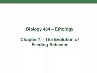 Biology 484 – Ethology Chapter 7 – The Evolution of Feeding Behavior