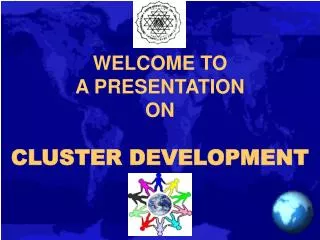 WELCOME TO A PRESENTATION ON CLUSTER DEVELOPMENT