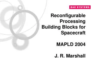 Reconfigurable Processing Building Blocks for Spacecraft MAPLD 2004 J. R. Marshall