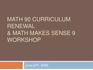 Math 90 Curriculum Renewal &amp; Math Makes Sense 9 Workshop