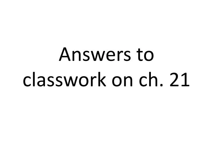 answers to classwork on ch 21
