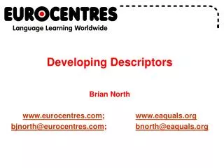 Developing Descriptors Brian North www.eurocentres.com ; www.eaquals.org bjnorth@eurocentres.com ;