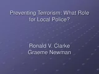 Preventing Terrorism: What Role for Local Police? Ronald V. Clarke Graeme Newman