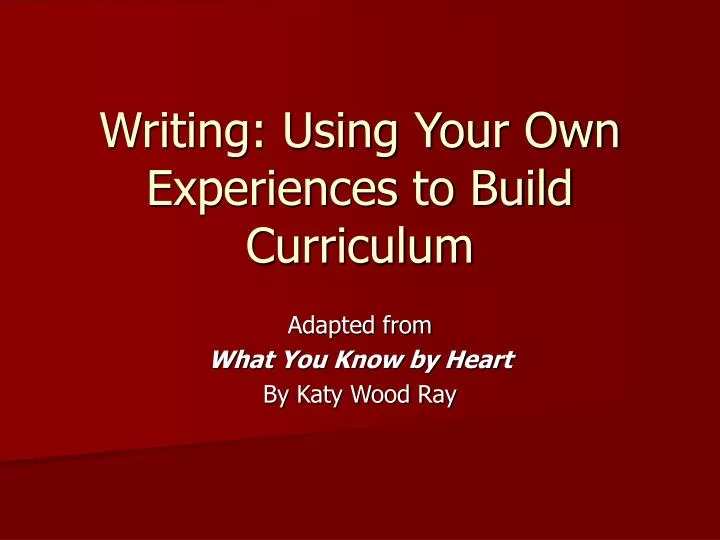 writing using your own experiences to build curriculum