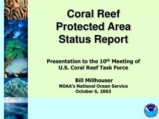 Coral Reef Protected Area Status Report Presentation to the 10 th Meeting of U.S. Coral Reef Task Force Bill Millhous